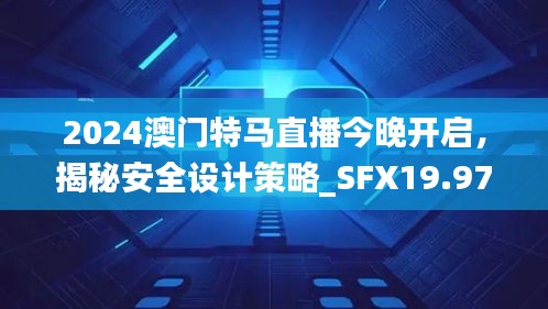 2024澳门特马直播今晚开启，揭秘安全设计策略_SFX19.97版日常解析