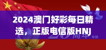 2024澳门好彩每日精选，正版电信版HNJ596.79深度解析