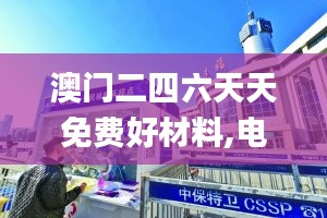 澳门二四六天天免费好材料,电子信息_幻想版CBW949.67