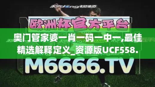 奥门管家婆一肖一码一中一,最佳精选解释定义_资源版UCF558.78