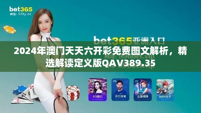 2024年澳门天天六开彩免费图文解析，精选解读定义版QAV389.35