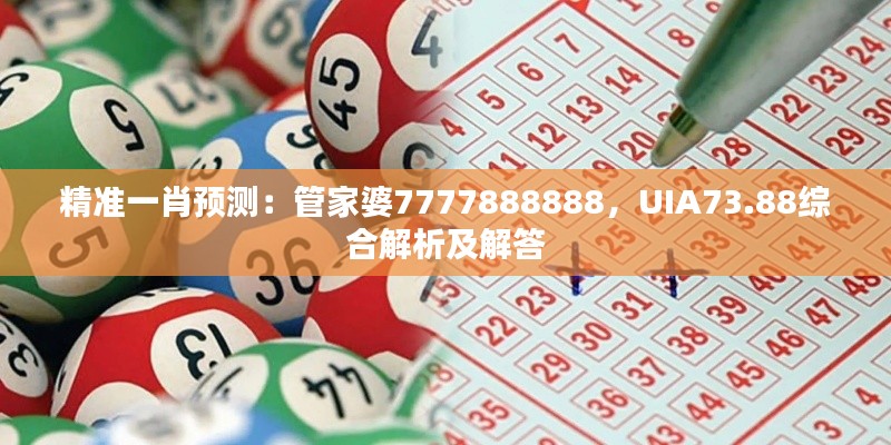 精准一肖预测：管家婆7777888888，UIA73.88综合解析及解答