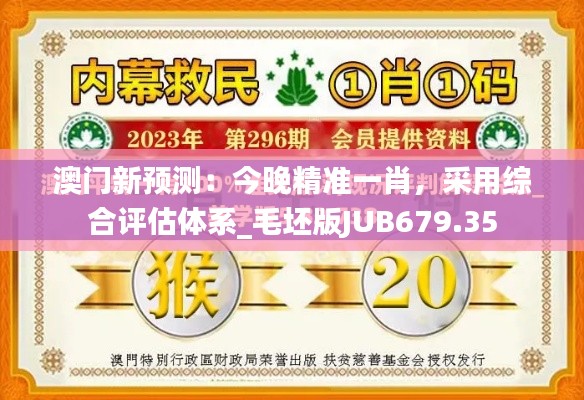 澳门新预测：今晚精准一肖，采用综合评估体系_毛坯版JUB679.35