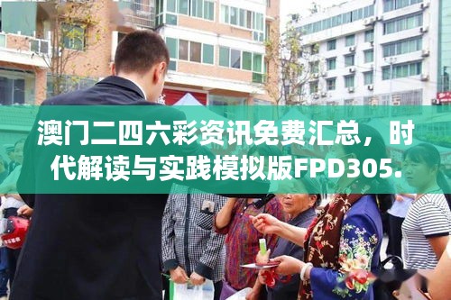 澳门二四六彩资讯免费汇总，时代解读与实践模拟版FPD305.93