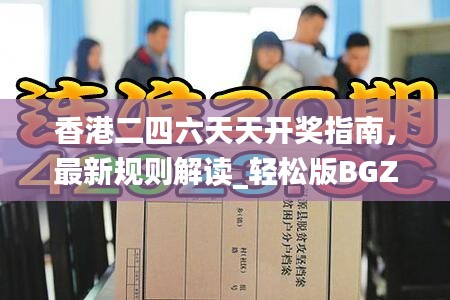 香港二四六天天开奖指南，最新规则解读_轻松版BGZ134.8