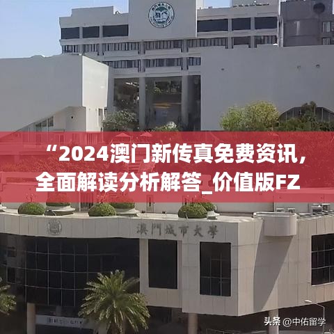 “2024澳门新传真免费资讯，全面解读分析解答_价值版FZC67.97”