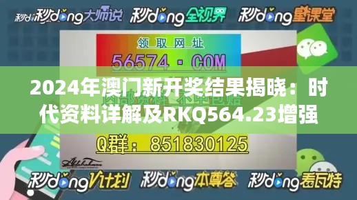 2024年澳门新开奖结果揭晓：时代资料详解及RKQ564.23增强版信息