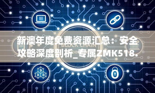 新澳年度免费资源汇总：安全攻略深度剖析_专属ZMK518.91定制版