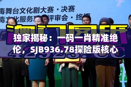 独家揭秘：一码一肖精准绝伦，SJB936.78探险版核心解读