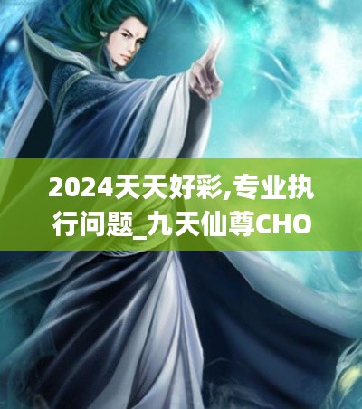 2024天天好彩,专业执行问题_九天仙尊CHO471.58