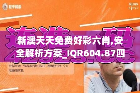 新澳天天免费好彩六肖,安全解析方案_IQR604.87四象境