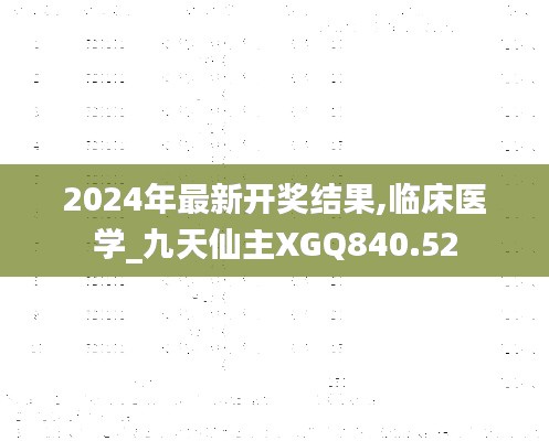 2024年最新开奖结果,临床医学_九天仙主XGQ840.52