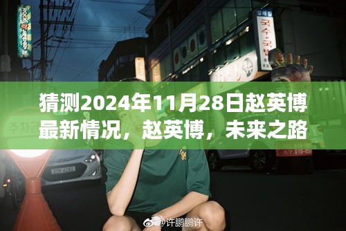 赵英博未来展望，探寻最新动态与洞察，预测赵英博在2024年11月28日的最新情况分析