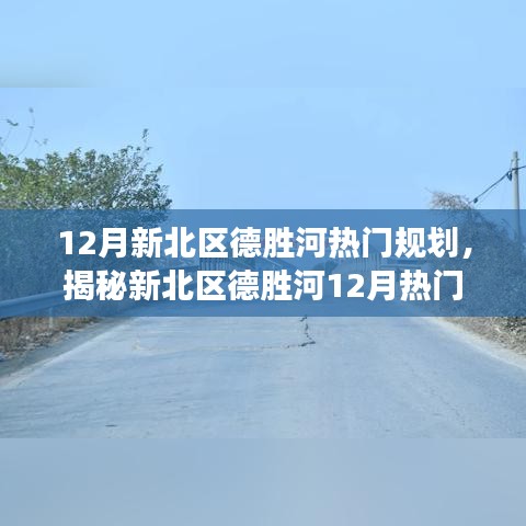 揭秘新北区德胜河12月规划热点，深度解读规划要点