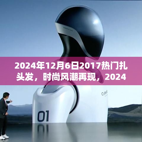 『2024年扎发新风尚，重温2017热门风格，掌握扎发新趋势与技巧』