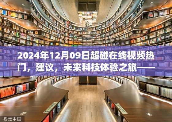 2024年12月09日超碰在线视频热门，建议，未来科技体验之旅——探索2024年超碰在线视频新纪元的高科技魅力