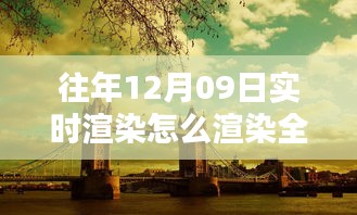 往年12月9日全景实时渲染技术揭秘，打造沉浸式体验的步骤与渲染全景方法探索