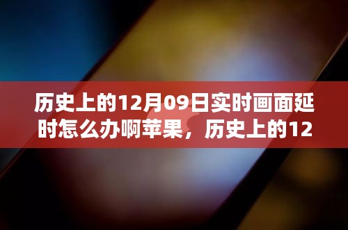 历史上的12月09日实时画面延时问题解析，苹果设备应对策略与技术挑战回顾