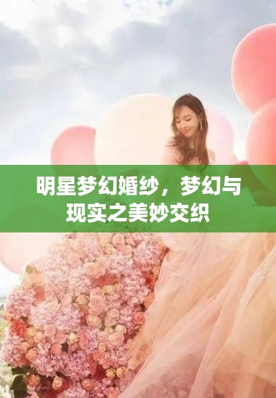 明星梦幻婚纱，梦幻与现实之美妙交织