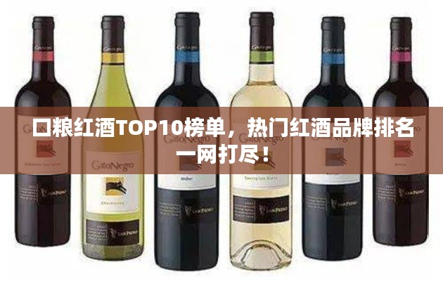 口粮红酒TOP10榜单，热门红酒品牌排名一网打尽！