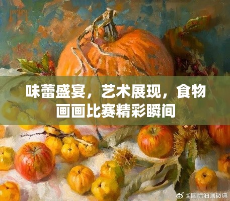 味蕾盛宴，艺术展现，食物画画比赛精彩瞬间