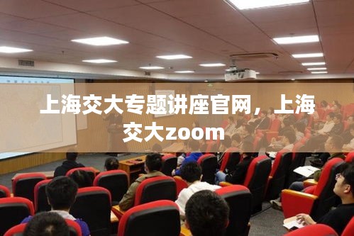 上海交大专题讲座官网，上海交大zoom 