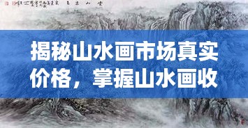 揭秘山水画市场真实价格，掌握山水画收藏价值秘籍