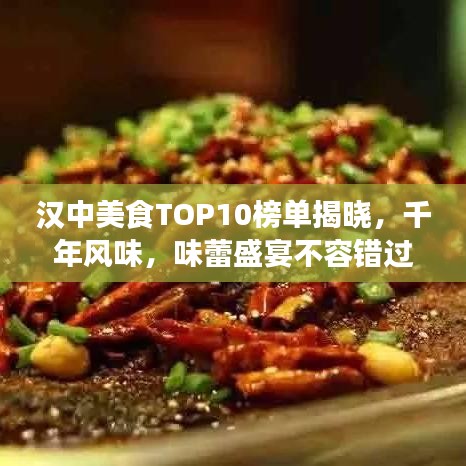 汉中美食TOP10榜单揭晓，千年风味，味蕾盛宴不容错过！