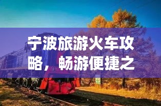 宁波旅游火车攻略，畅游便捷之旅，发现城市魅力