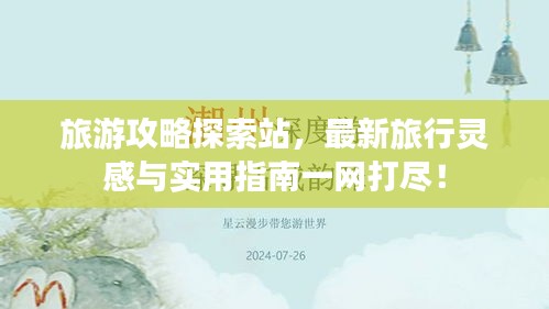 旅游攻略探索站，最新旅行灵感与实用指南一网打尽！