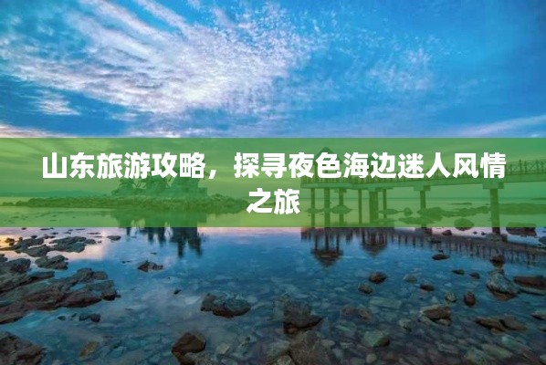 山东旅游攻略，探寻夜色海边迷人风情之旅