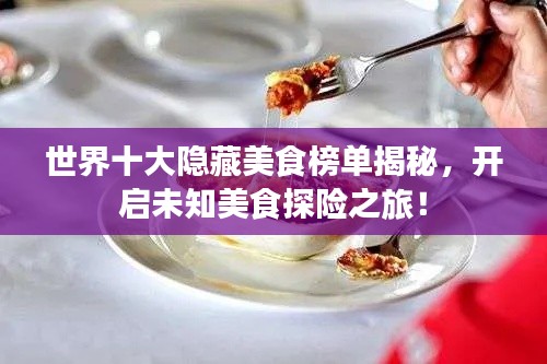 世界十大隐藏美食榜单揭秘，开启未知美食探险之旅！