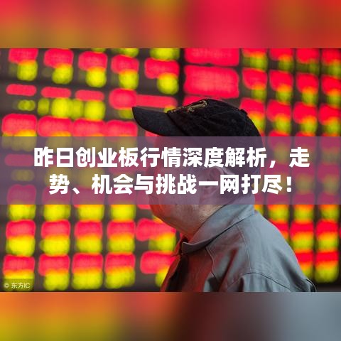 昨日创业板行情深度解析，走势、机会与挑战一网打尽！