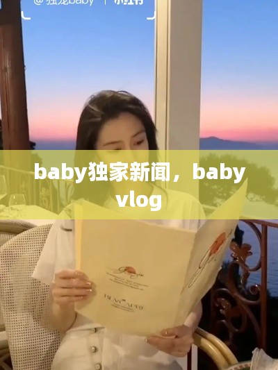 baby独家新闻，baby vlog 