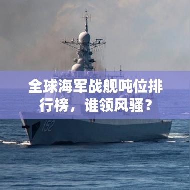 全球海军战舰吨位排行榜，谁领风骚？