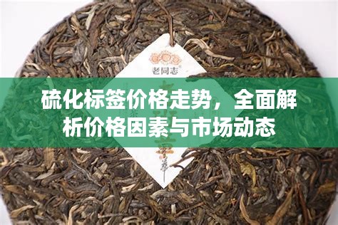 硫化标签价格走势，全面解析价格因素与市场动态